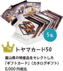 トヤマカード50　富山県の特産品をセレクトした「ギフトカード」(カタログギフト)5,000円相当