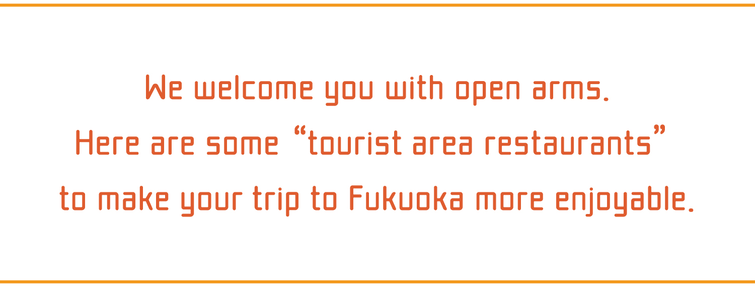 We welcome you with open arms.Here are some “tourist area restaurants” to make your trip to Fukuoka more enjoyable.