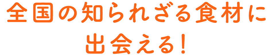 全国の知られざる食材に出会える！