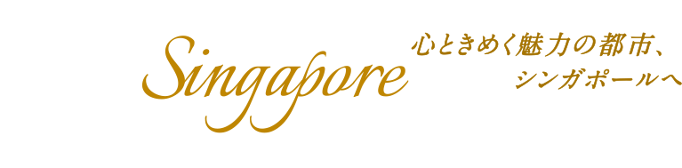 TRAVEL to Singapore 心ときめく魅力の都市、シンガポールへ