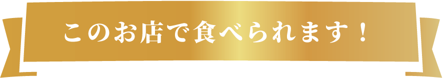 このお店で食べられます！