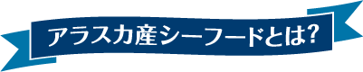 アラスカ産シーフードとは？