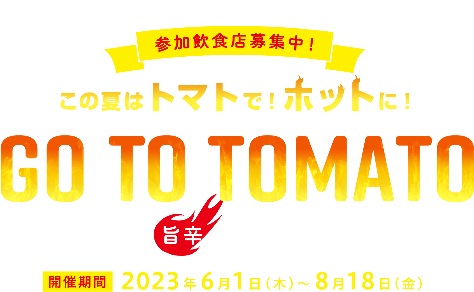 この夏はトマトで！ホットに！ GO TO TOMATO －トマト×旨辛メニューを楽しもう－ 開催期間：2023年6月1日(木)～8月18日(金)