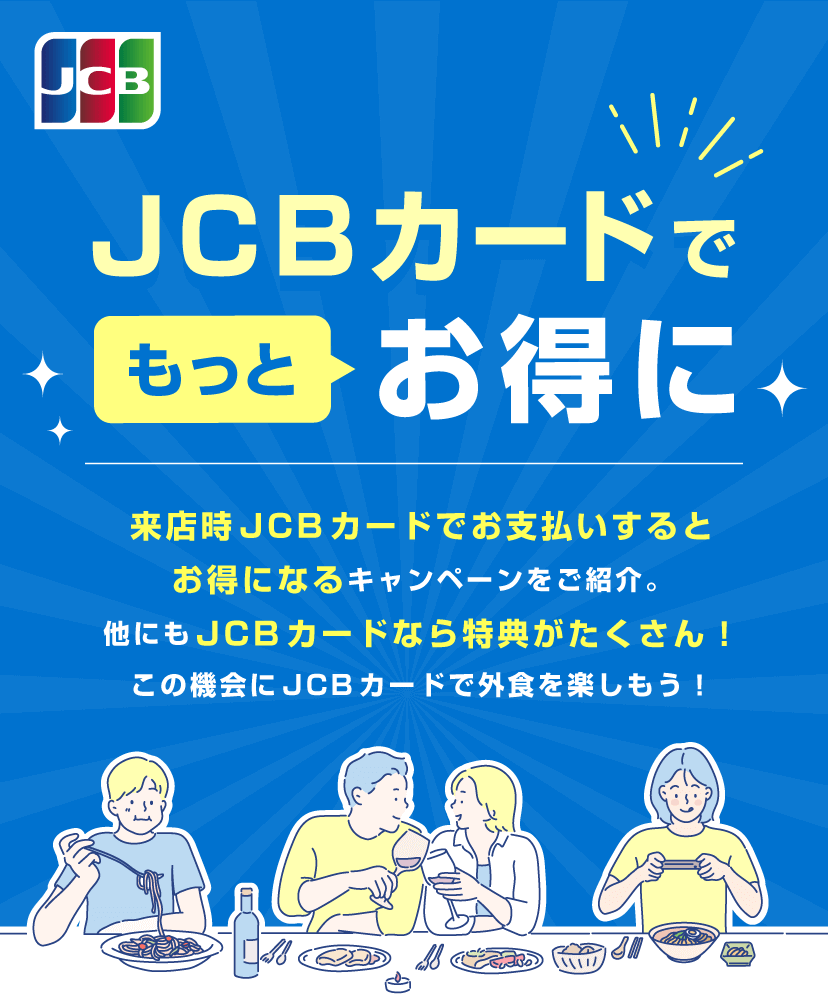 JCBカードでもっとお得に 来店時のお会計にJCBカード利用・提示でおトクになるキャンペーンや全国のJCBカードが使える飲食店を紹介。この機会にJCBカードで外食を楽しもう！