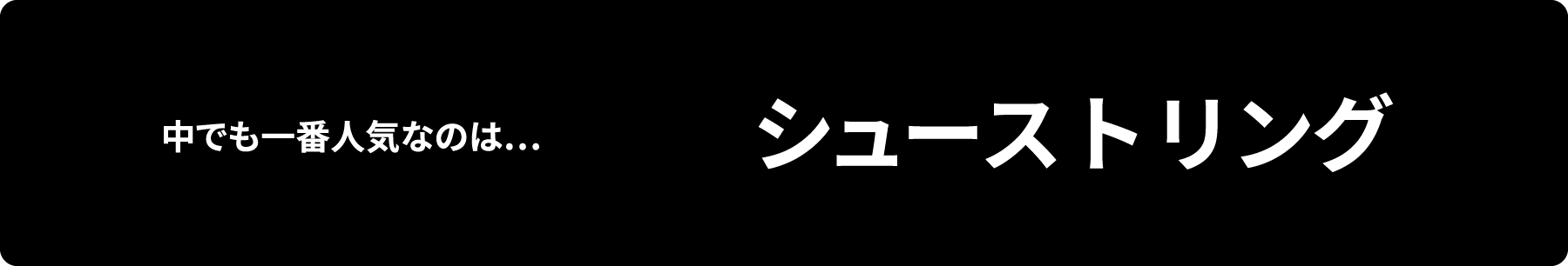 中でも一番人気なのは… シューストリング